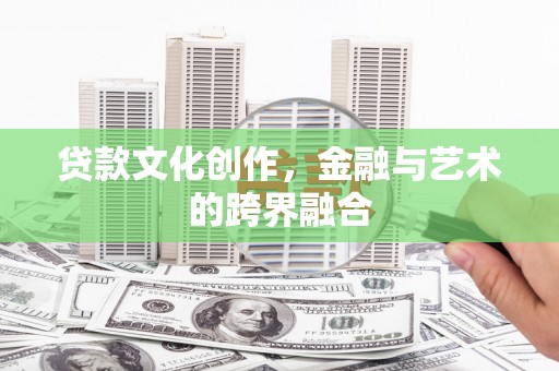 淇县贷款文化创作，金融与艺术的跨界融合