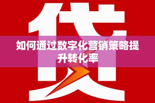淇县如何通过数字化营销策略提升转化率