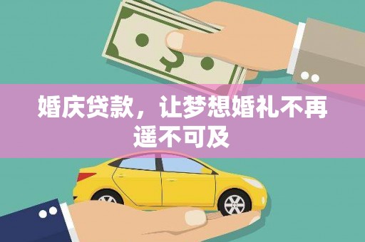 淇县婚庆贷款，让梦想婚礼不再遥不可及