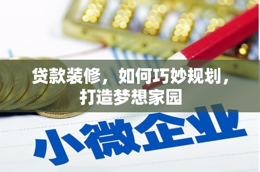 淇县贷款装修，如何巧妙规划，打造梦想家园
