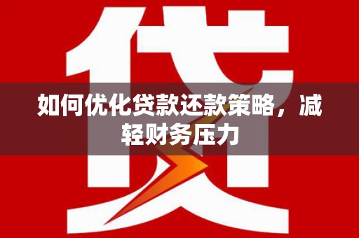 淇县如何优化贷款还款策略，减轻财务压力