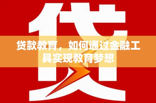 淇县贷款教育，如何通过金融工具实现教育梦想