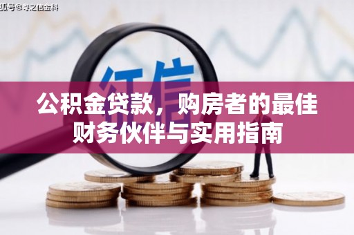 淇县公积金贷款，购房者的最佳财务伙伴与实用指南