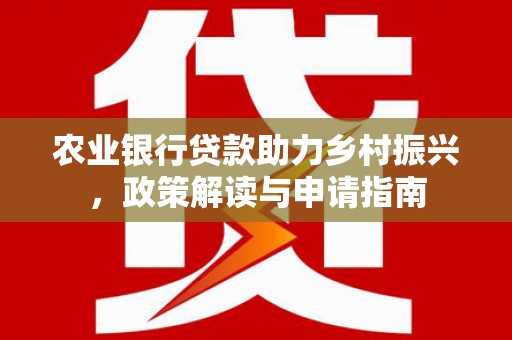 淇县农业银行贷款助力乡村振兴，政策解读与申请指南