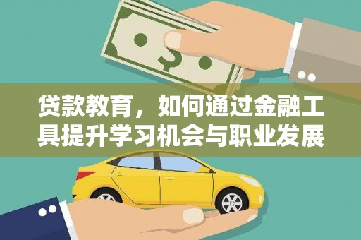 淇县贷款教育，如何通过金融工具提升学习机会与职业发展