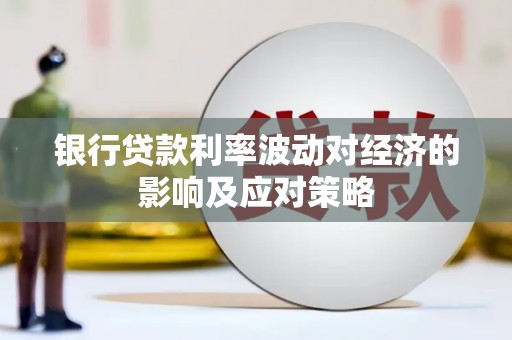 淇县银行贷款利率波动对经济的影响及应对策略