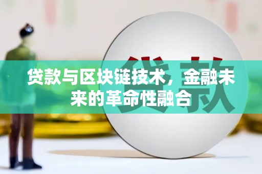 淇县贷款与区块链技术，金融未来的革命性融合
