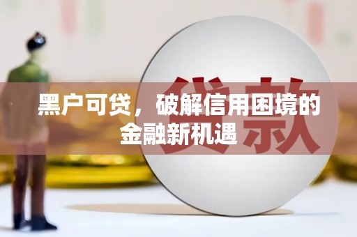 淇县黑户可贷，破解信用困境的金融新机遇