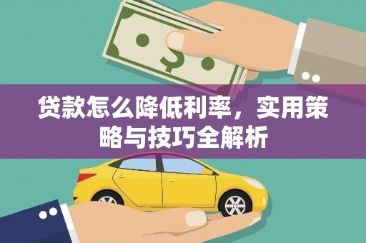 淇县贷款怎么降低利率，实用策略与技巧全解析