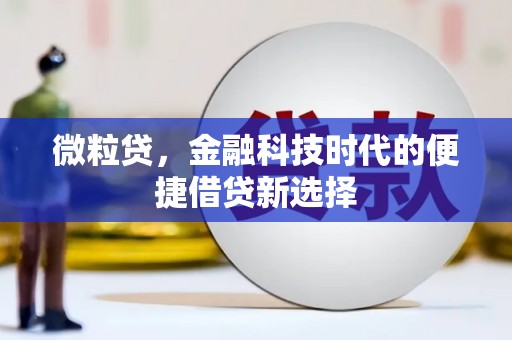 淇县微粒贷，金融科技时代的便捷借贷新选择