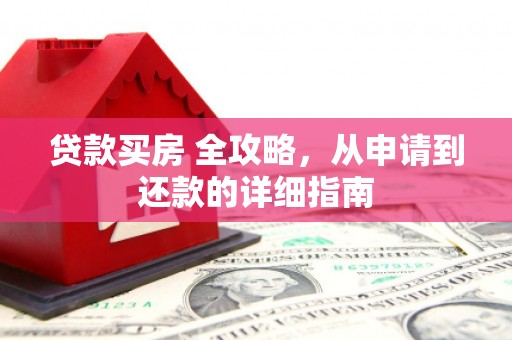 淇县贷款买房 全攻略，从申请到还款的详细指南