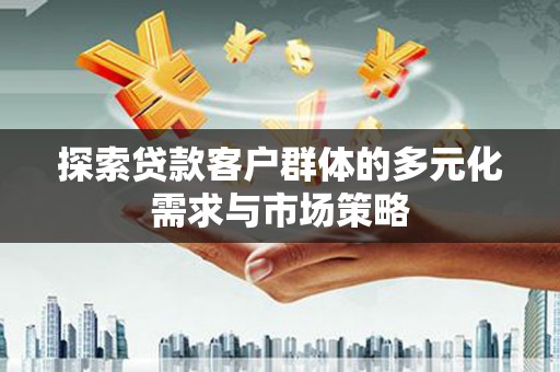 淇县探索贷款客户群体的多元化需求与市场策略