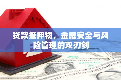 淇县贷款抵押物，金融安全与风险管理的双刃剑
