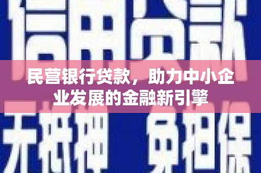 淇县民营银行贷款，助力中小企业发展的金融新引擎