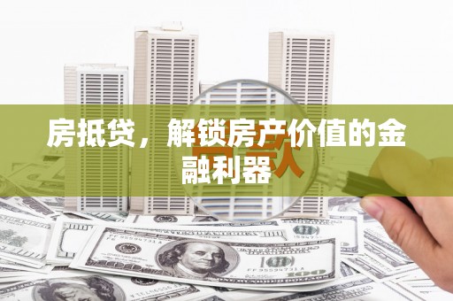 淇县房抵贷，解锁房产价值的金融利器