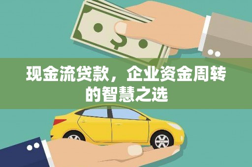淇县现金流贷款，企业资金周转的智慧之选
