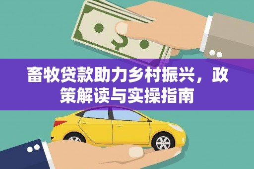 淇县畜牧贷款助力乡村振兴，政策解读与实操指南