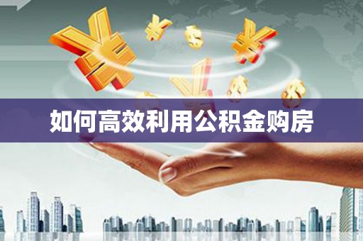 淇县如何高效利用公积金购房