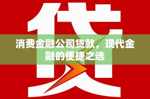 淇县消费金融公司贷款，现代金融的便捷之选
