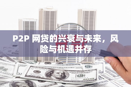 淇县P2P 网贷的兴衰与未来，风险与机遇并存