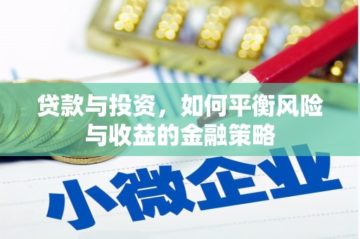 淇县贷款与投资，如何平衡风险与收益的金融策略