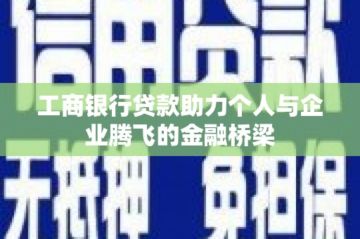 淇县工商银行贷款助力个人与企业腾飞的金融桥梁