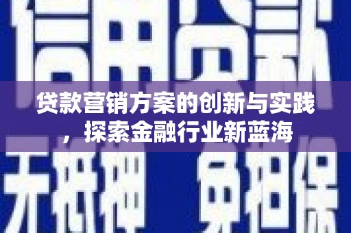 淇县贷款营销方案的创新与实践，探索金融行业新蓝海