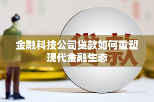 淇县金融科技公司贷款如何重塑现代金融生态