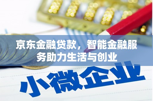 淇县京东金融贷款，智能金融服务助力生活与创业