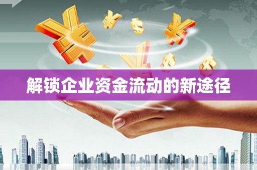 淇县解锁企业资金流动的新途径