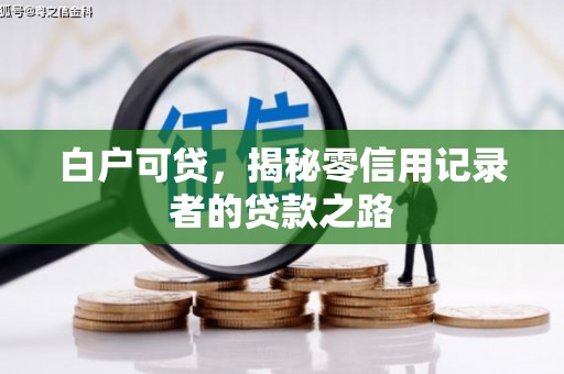 淇县白户可贷，揭秘零信用记录者的贷款之路