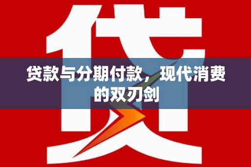 淇县贷款与分期付款，现代消费的双刃剑