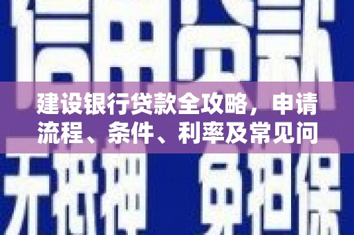 淇县建设银行贷款全攻略，申请流程、条件、利率及常见问题解答