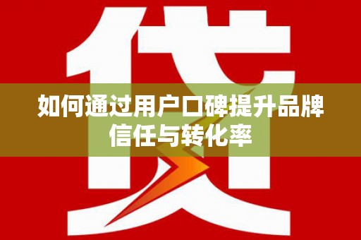 淇县如何通过用户口碑提升品牌信任与转化率