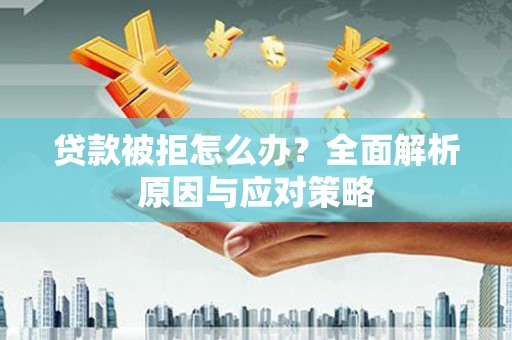 淇县贷款被拒怎么办？全面解析原因与应对策略