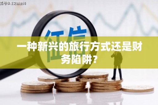 淇县一种新兴的旅行方式还是财务陷阱？
