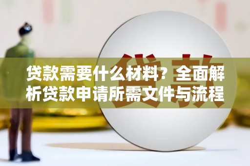 淇县贷款需要什么材料？全面解析贷款申请所需文件与流程