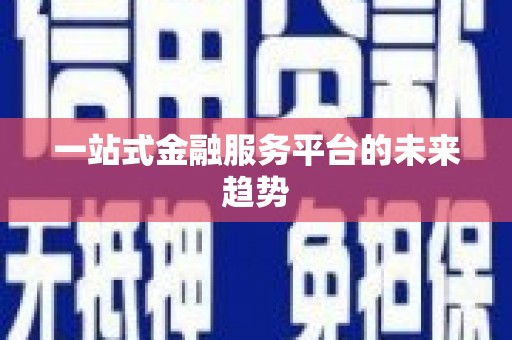 淇县一站式金融服务平台的未来趋势