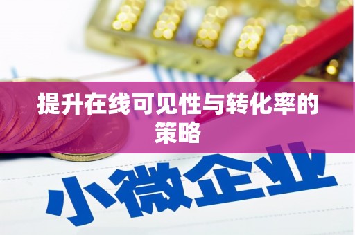 淇县提升在线可见性与转化率的策略