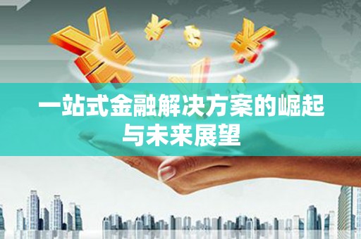 淇县一站式金融解决方案的崛起与未来展望