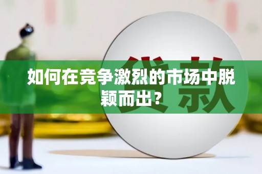 淇县如何在竞争激烈的市场中脱颖而出？