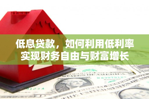 淇县低息贷款，如何利用低利率实现财务自由与财富增长