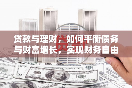 淇县贷款与理财，如何平衡债务与财富增长，实现财务自由