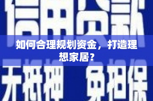 淇县如何合理规划资金，打造理想家居？