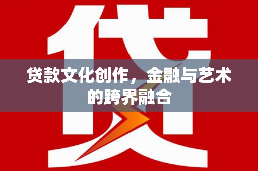 淇县贷款文化创作，金融与艺术的跨界融合
