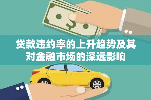 淇县贷款违约率的上升趋势及其对金融市场的深远影响