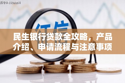 淇县民生银行贷款全攻略，产品介绍、申请流程与注意事项